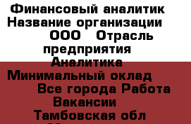 Финансовый аналитик › Название организации ­ Btt, ООО › Отрасль предприятия ­ Аналитика › Минимальный оклад ­ 17 500 - Все города Работа » Вакансии   . Тамбовская обл.,Моршанск г.